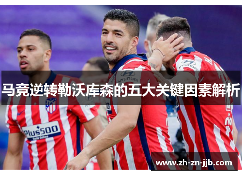 马竞逆转勒沃库森的五大关键因素解析