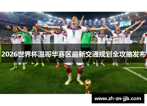 2026世界杯温哥华赛区最新交通规划全攻略发布
