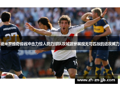 德米罗维奇锋线冲击力惊人助力球队攻城拔寨展现无可匹敌的进攻威力