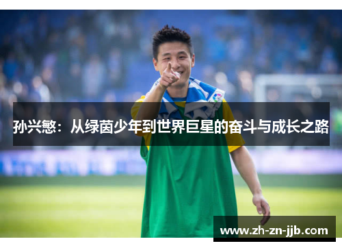 孙兴慜:从绿茵少年到世界巨星的奋斗与成长之路 孙兴慜:从绿茵少年到世界巨星的奋斗与成长之路