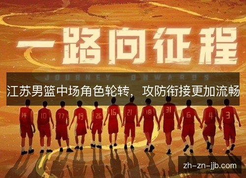 江苏男篮中场角色轮转,攻防衔接更加流畅 江苏男篮中场角色轮转,攻防衔接更加流畅