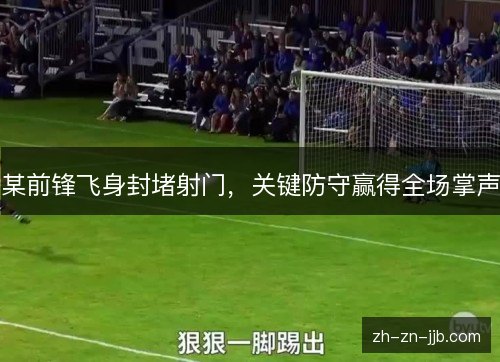某前锋飞身封堵射门，关键防守赢得全场掌声