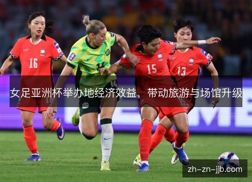 女足亚洲杯举办地经济效益，带动旅游与场馆升级