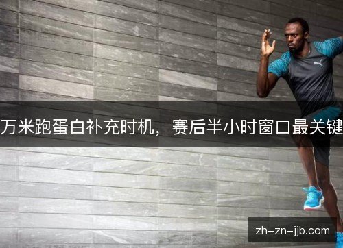 万米跑蛋白补充时机,赛后半小时窗口最关键 万米跑蛋白补充时机,赛后半小时窗口最关键